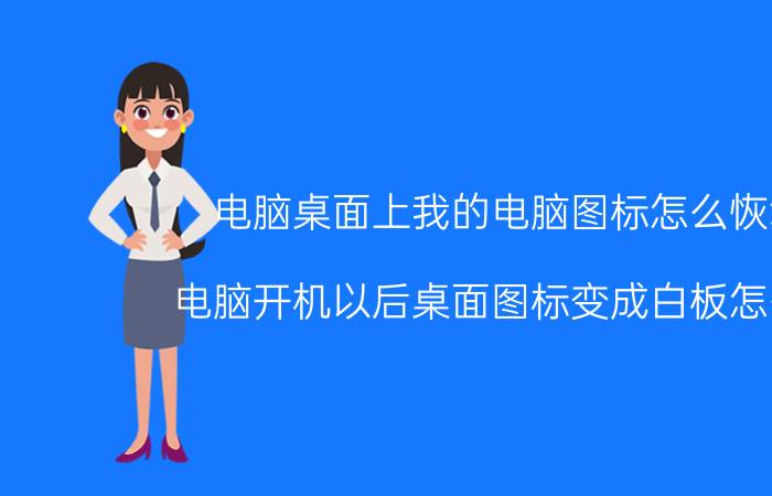 电脑桌面上我的电脑图标怎么恢复 电脑开机以后桌面图标变成白板怎么办？